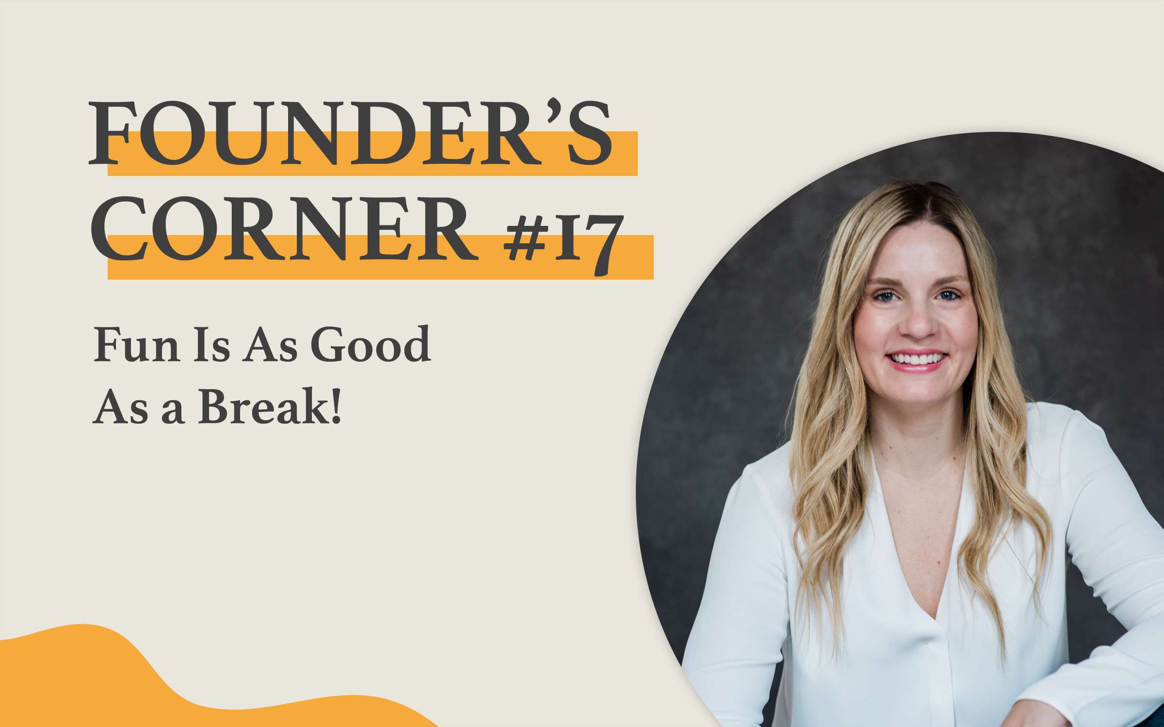 Founder's Corner #17: Fun Is As Good As a Break!